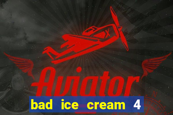 bad ice cream 4 click jogos